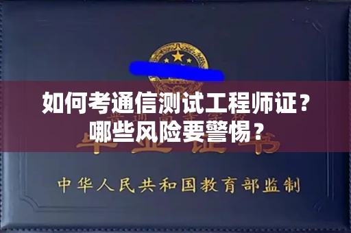 长春如何考通信测试工程师证?哪些风险要警惕? 长春如何考通信测试工程师证?哪些风险要警惕?