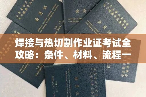 长春焊接与热切割作业证考试全攻略:条件、材料、流程一网打尽!