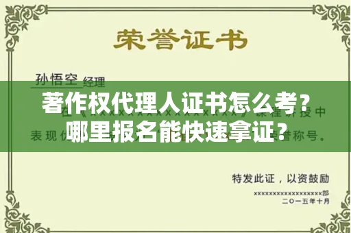 长春著作权代理人证书怎么考?哪里报名能快速拿证? 长春著作权代理人证书怎么考?哪里报名能快速拿证?