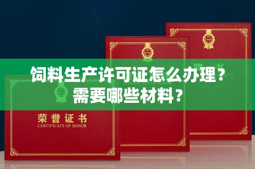 长春饲料生产许可证怎么办理?需要哪些材料?