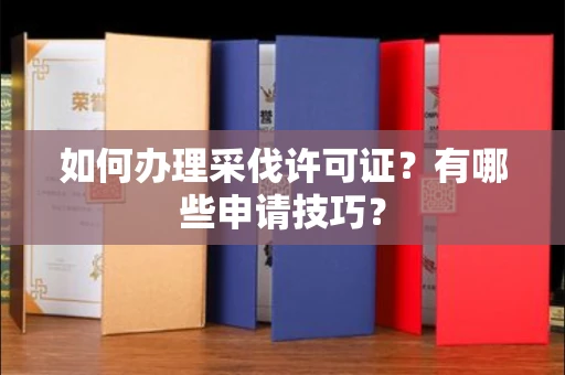 长春如何办理采伐许可证?有哪些申请技巧?
