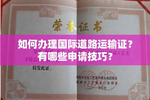 长春如何办理国际道路运输证?有哪些申请技巧?