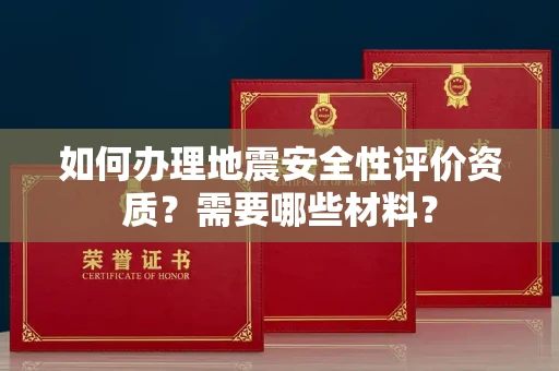 长春如何办理地震安全性评价资质?需要哪些材料?