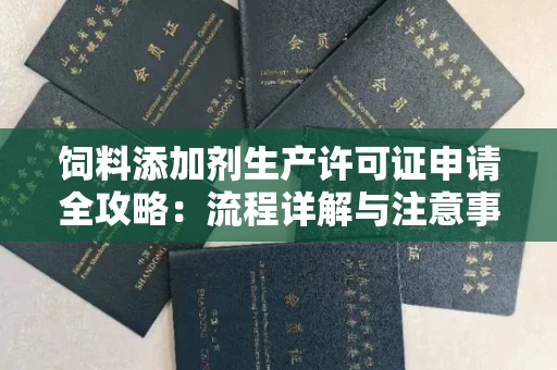 长春饲料添加剂生产许可证申请全攻略:流程详解与注意事项