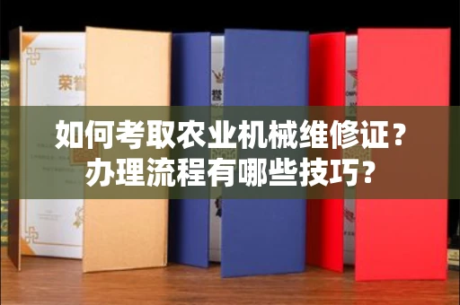 长春如何考取农业机械维修证?办理流程有哪些技巧?